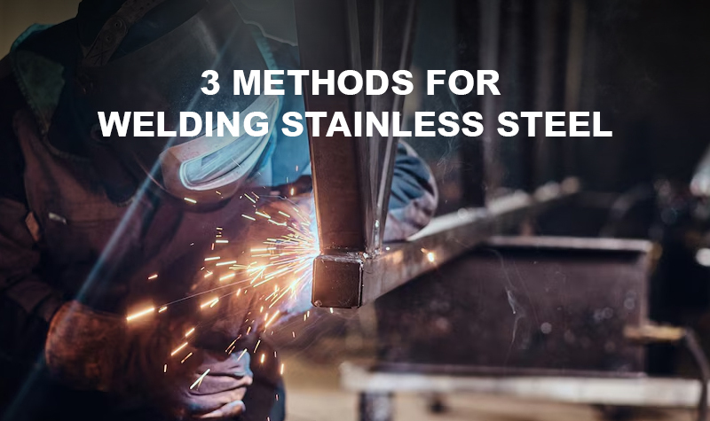 3 METHODS FOR WELDING STAINLESS STEEL