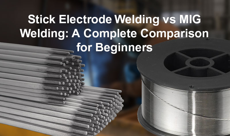 Stick Electrode Welding vs MIG Welding: A Complete Comparison for Beginners