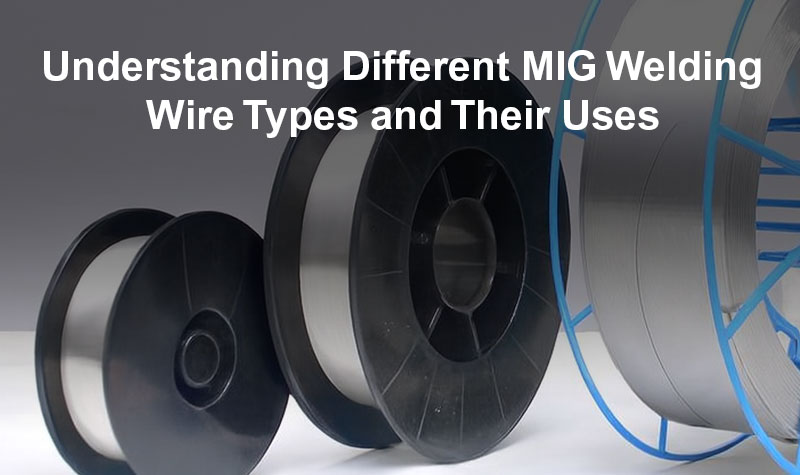 Understanding Different MIG Welding Wire Types and Their Uses