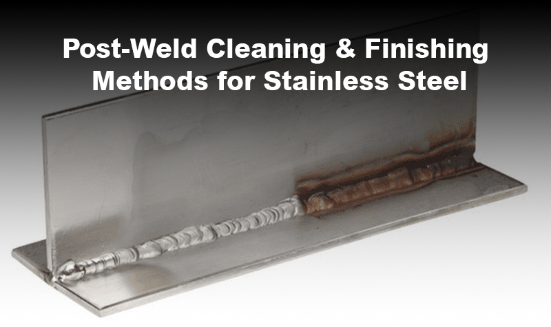 Post-Weld Finishing and Cleaning Methods for Stainless Steel