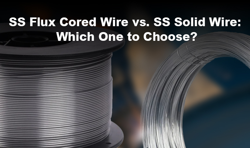 SS Flux Cored Wire vs. SS Solid Wire: Which One to Choose?