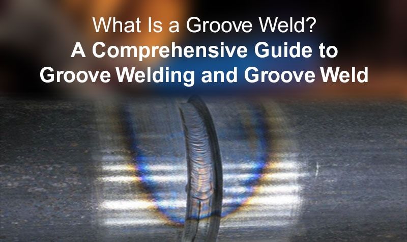 What Is a Groove Weld? A Comprehensive Guide to Groove Welding and Groove Weld Types