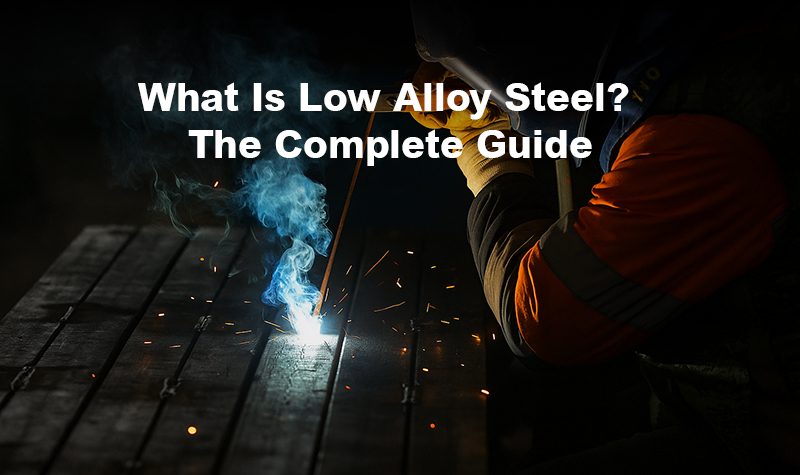What Is Low Alloy Steel? The Complete Guide
