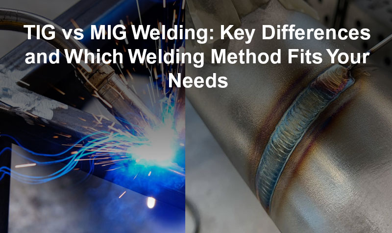 TIG vs MIG Welding: Key Differences and Which Welding Method Fits Your Needs