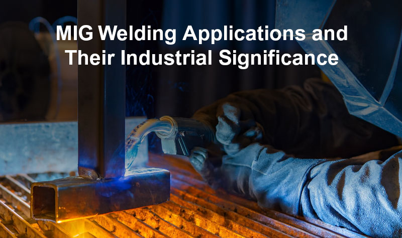 MIG Welding Applications And Their Industrial Significance