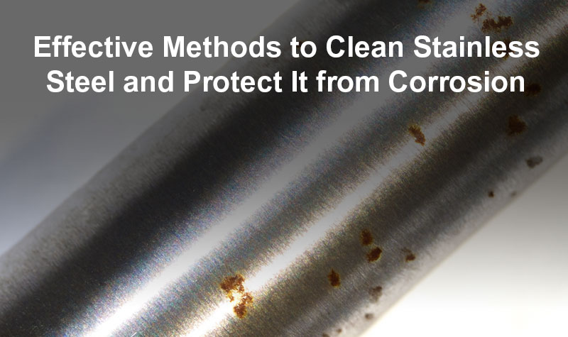 Effective Methods to Clean Stainless Steel and Protect It from Corrosion