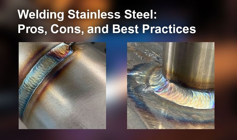 Welding Stainless Steel: Pros, Cons and Best Practices