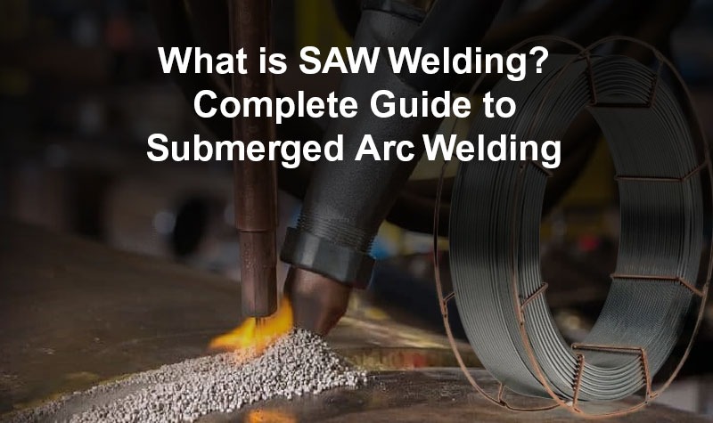 What Is SAW Welding? Complete Guide to Submerged Arc Welding